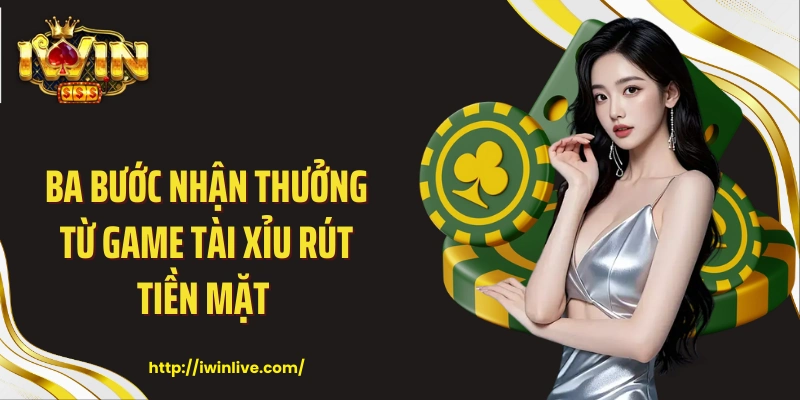 Ba bước nhận thưởng từ game tài xỉu rút tiền mặt 
