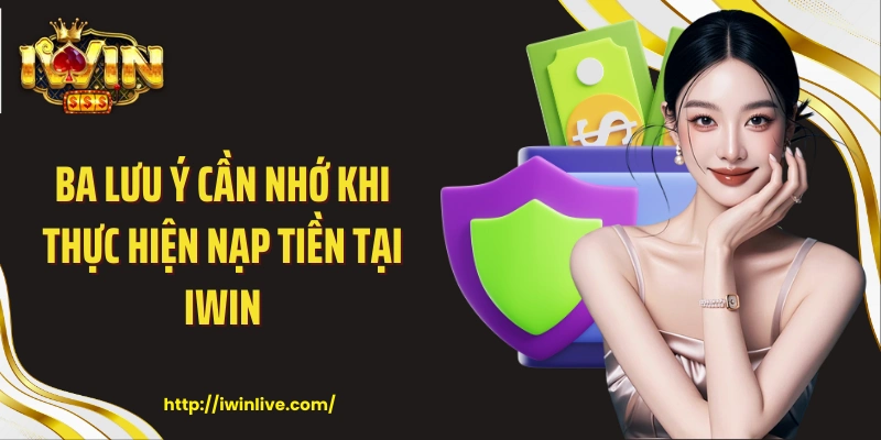 Ba lưu ý cần nhớ khi thực hiện nạp tiền tại IWIN