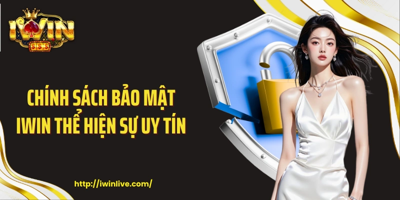 Chính sách bảo mật IWIN thể hiện sự uy tín 