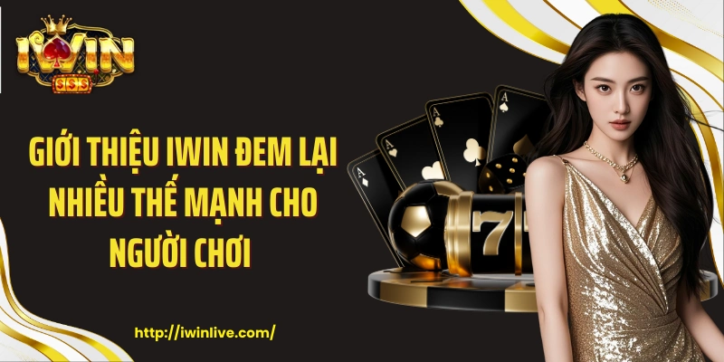 Giới thiệu IWIN đem lại nhiều thế mạnh cho người chơi