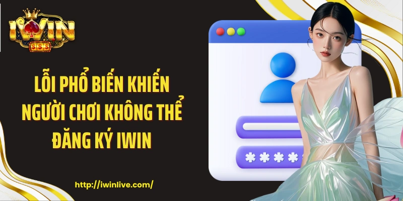 Lỗi phổ biến khiến người chơi không thể đăng ký IWIN
