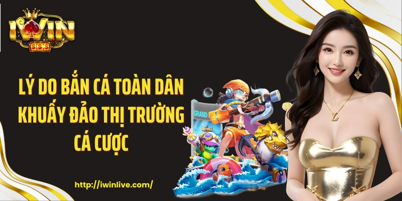 Lý do bắn cá toàn dân khuấy đảo thị trường cá cược