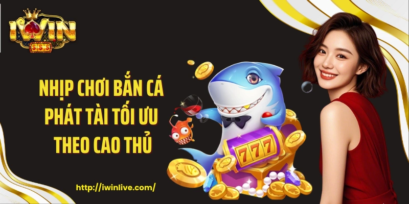 Nhịp chơi bắn cá phát tài tối ưu theo cao thủ