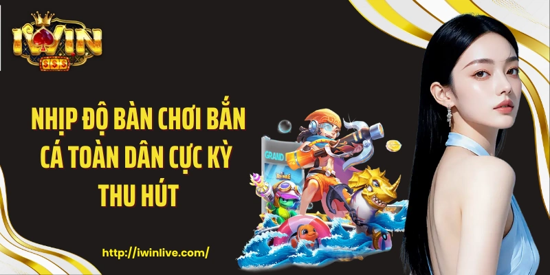 Nhịp độ bàn chơi bắn cá toàn dân cực kỳ thu hút