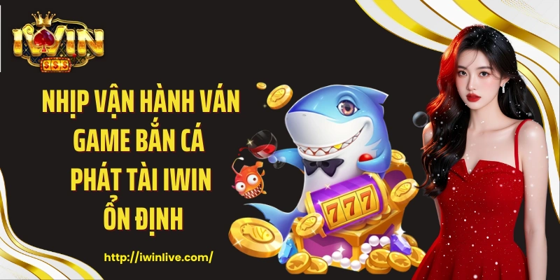 Nhịp vận hành ván game bắn cá phát tài Iwin ổn định