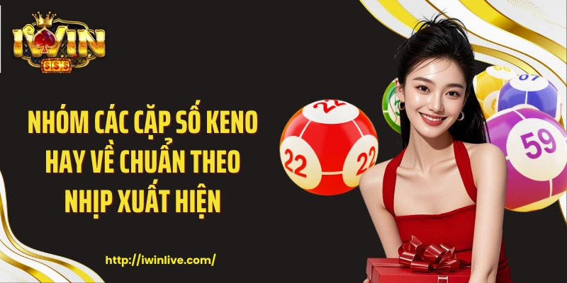 Nhóm các cặp số keno hay về chuẩn theo nhịp xuất hiện