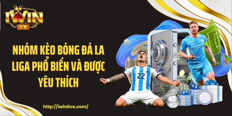 Nhóm kèo bóng đá La Liga phổ biến và được yêu thích