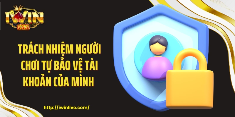 Trách nhiệm người chơi tự bảo vệ tài khoản của mình 