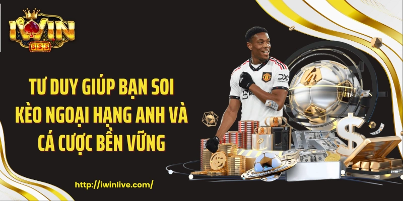 Tư duy giúp bạn soi kèo Ngoại Hạng Anh và cá cược bền vững