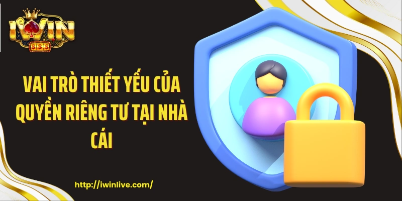 Vai trò thiết yếu của quyền riêng tư tại nhà cái