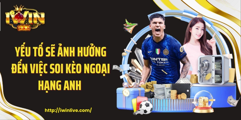 Yếu tố sẽ ảnh hưởng đến việc soi kèo Ngoại Hạng Anh 